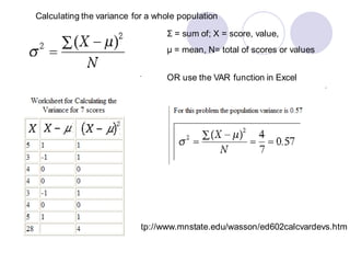 http://www.mnstate.edu/wasson/ed602calcvardevs.htm
Calculating the variance for a whole population
Σ = sum of; X = score, value,
µ = mean, N= total of scores or values
OR use the VAR function in Excel
 