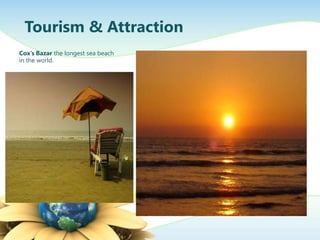 Coxs Bazar the longest sea beach
in the world.
Tourism & Attraction
 