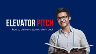 Elevator pitch
how to deliver a startup pitch deck
 