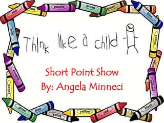 Short Point Show 
By: Angela Minneci 
 