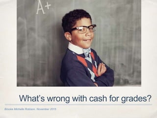 Brooke Michelle Robison, November 2015
What’s wrong with cash for grades?
 