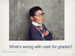 Brooke Michelle Robison, November 2015
What’s wrong with cash for grades?
 