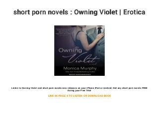 short porn novels : Owning Violet | Erotica
Listen to Owning Violet and short porn novels new releases on your iPhone iPad or Android. Get any short porn novels FREE
during your Free Trial
LINK IN PAGE 4 TO LISTEN OR DOWNLOAD BOOK
 