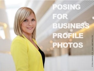 POSING 
FOR 
BUSINESS 
PROFILE 
PHOTOS 
© Nina Jakesova, 2014 ; model credit Nadine Hild 
 