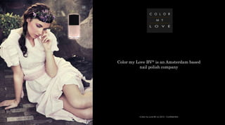 Color my Love BV® is an Amsterdam based
nail polish company
--Color my Love BV (c) 2013 – Confidential--
 