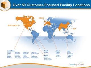 Over 50 Customer-Focused Facility Locations Michigan Minnesota Missouri Nebraska New Jersey Puerto Rico Tennessee Texas Virginia Washington New York North Carolina Ohio Oklahoma  Pennsylvania United States Arizona Georgia Illinois Indiana Kentucky Canada Ontario Europe England Ireland Hungary Scotland Asia China Hong Kong Singapore Taiwan India Mexico Jalisco Nuevo Leon Santa Catarina 