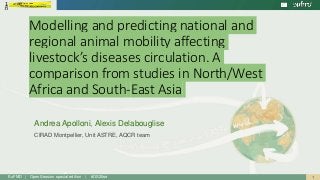 1EuFMD | Open Session special edition | #OS20se
Modelling and predicting national and
regional animal mobility affecting
livestock’s diseases circulation. A
comparison from studies in North/West
Africa and South-East Asia
Andrea Apolloni, Alexis Delabouglise
CIRAD Montpellier, Unit ASTRE, AQCR team
 