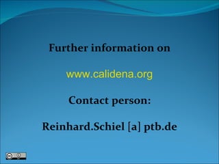 Further information on www.calidena.or g Contact person: Reinhard.Schiel [a] ptb.de 