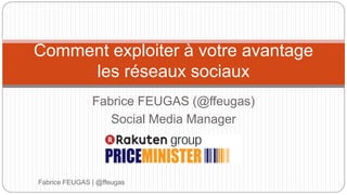 Fabrice FEUGAS (@ffeugas)
Social Media Manager
Fabrice FEUGAS | @ffeugas
Comment exploiter à votre avantage
les réseaux sociaux
 