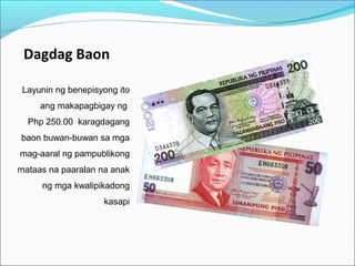 Dagdag Baon
Layunin ng benepisyong ito
ang makapagbigay ng
Php 250.00 karagdagang
baon buwan-buwan sa mga
mag-aaral ng pampublikong
mataas na paaralan na anak
ng mga kwalipikadong
kasapi

 