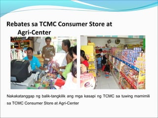 Rebates sa TCMC Consumer Store at
Agri-Center

Nakakatanggap ng balik-tangkilik ang mga kasapi ng TCMC sa tuwing mamimili
sa TCMC Consumer Store at Agri-Center

 