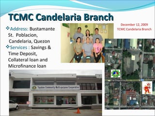TCMC Candelaria Branch
Address: Bustamante
St. Poblacion,
Candelaria, Quezon
Services : Savings &
Time Deposit,
Collateral loan and
Microfinance loan

December 12, 2009
TCMC Candelaria Branch

 
