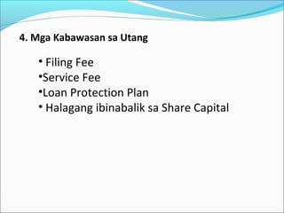 4. Mga Kabawasan sa Utang

• Filing Fee
•Service Fee
•Loan Protection Plan
• Halagang ibinabalik sa Share Capital

 