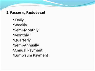 5. Paraan ng Pagbabayad

• Daily
•Weekly
•Semi-Monthly
•Monthly
•Quarterly
•Semi-Annually
•Annual Payment
•Lump sum Payment

 