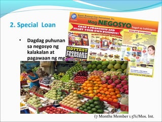 2. Special Loan
•

Dagdag puhunan
sa negosyo ng
kalakalan at
pagawaan ng mga
proyekto.(25k to
750k)

(7 Months Member 1.5%/Mos. Int.

 