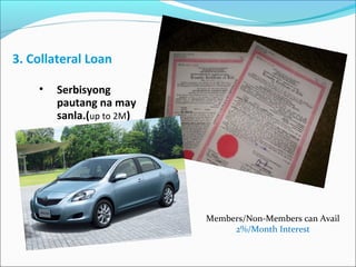 3. Collateral Loan
•

Serbisyong
pautang na may
sanla.(up to 2M)

Members/Non-Members can Avail
2%/Month Interest

 
