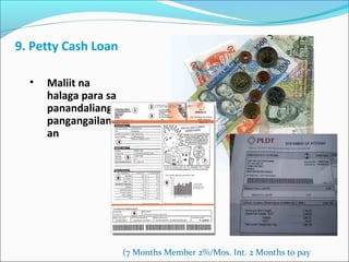 9. Petty Cash Loan
•

Maliit na
halaga para sa
panandaliang
pangangailang
an

(7 Months Member 2%/Mos. Int. 2 Months to pay

 