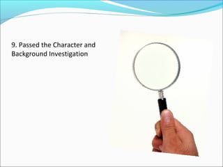 9. Passed the Character and
Background Investigation

 