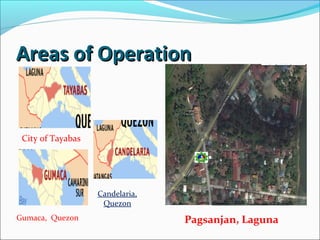Areas of Operation

City of Tayabas

Candelaria,
Quezon
Gumaca, Quezon

Pagsanjan, Laguna

 