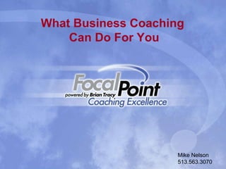 What Business Coaching Can Do For You Mike Nelson 513.563.3070 