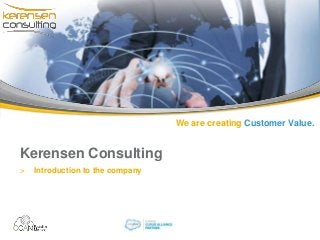 We are creating Customer Value.
Kerensen Consulting
> Introduction to the company
 