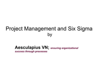 Project Management and Six Sigma  by Aesculapius VN;  ensuring organizational success through processes 