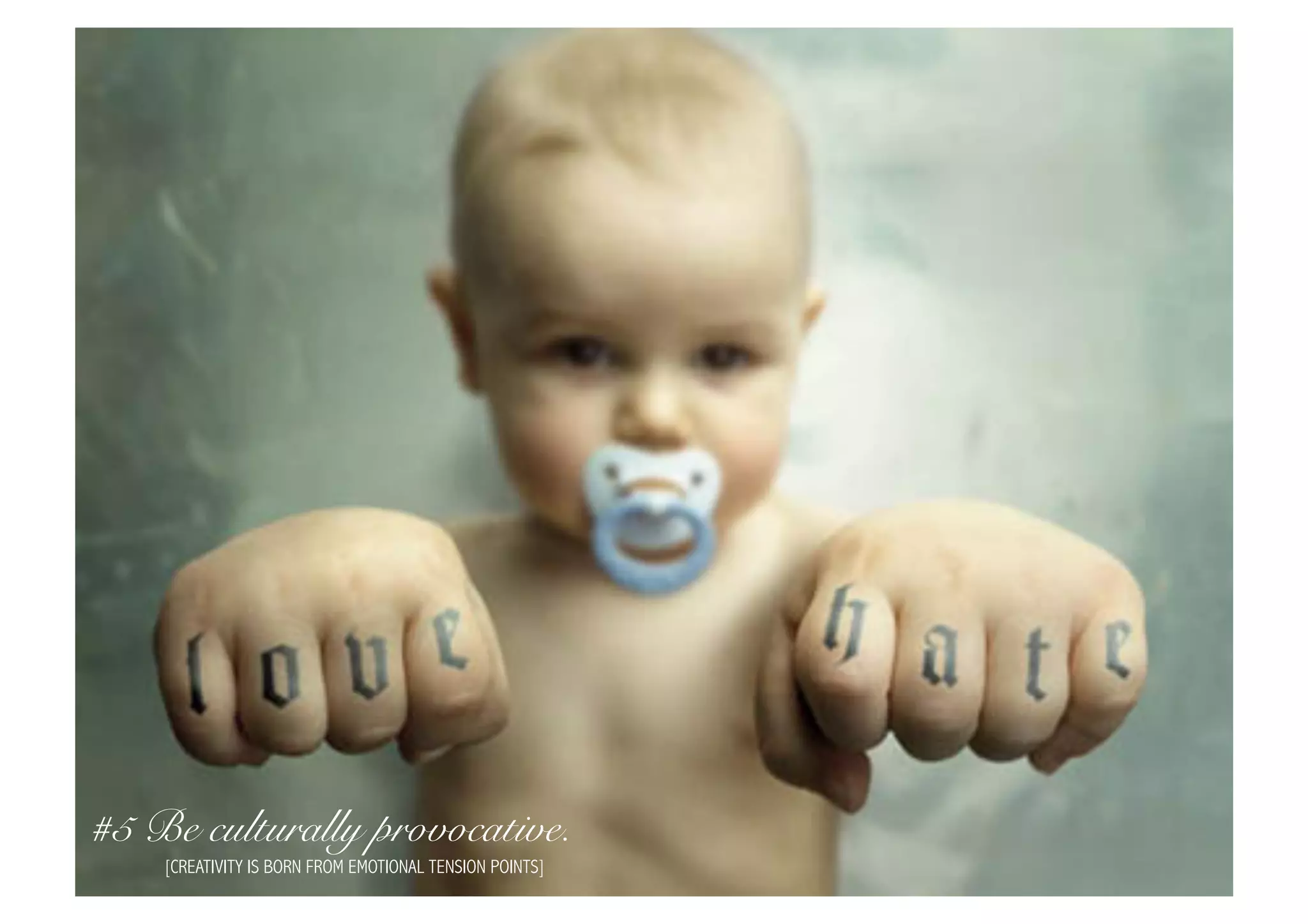 #5 Be culturally provocative.
    [CREATIVITY IS BORN FROM EMOTIONAL TENSION POINTS]
 