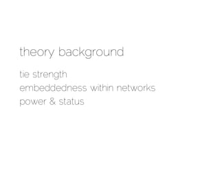 theory background
tie strength
embeddedness within networks
power & status
 