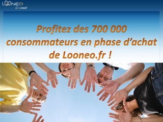 Profitez des 700 000 consommateurs en phase d’achat de Looneo.fr !	 
