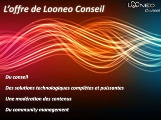 L’offre de Looneo ConseilDu conseilDes solutions technologiques complètes et puissantesUne modération des contenusDu community management