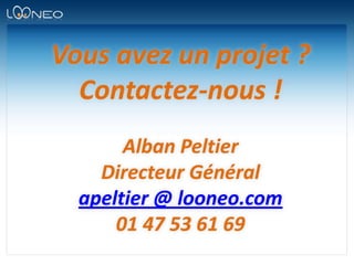 Vous avez un projet ?Contactez-nous !Alban PeltierDirecteur Généralapeltier @ looneo.com01 47 53 61 69