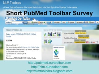 Short PubMed Toolbar Survey http://pubmed.ourtoolbar.com http://nlm.ourtoolbar.com http://nlmtoolbars.blogspot.com 