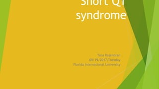 Short QT
syndrome
Tara Rajendran
09/19/2017,Tuesday
Florida International University
 