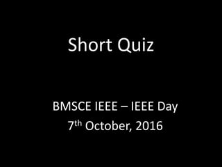 Short Quiz
BMSCE IEEE – IEEE Day
7th October, 2016
 