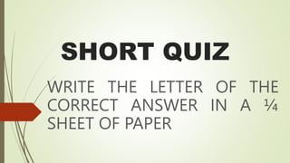 SHORT QUIZ
WRITE THE LETTER OF THE
CORRECT ANSWER IN A ¼
SHEET OF PAPER
 