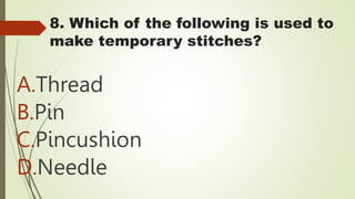 8. Which of the following is used to
make temporary stitches?
A.Thread
B.Pin
C.Pincushion
D.Needle
 
