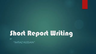 Short Report Writing
BY

“IMTIAZ HUSSAIN”

 