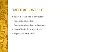 TABLE OF CONTENTS
• What is short run in Economics?
• Production function
• Production function in short run
• Law of Vari...