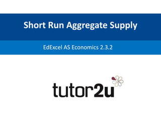 Short Run Aggregate Supply
EdExcel AS Economics 2.3.2
 