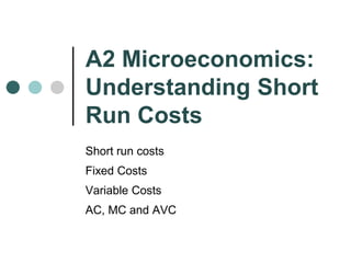 A2 Microeconomics: Understanding Short Run Costs Short run costs Fixed Costs Variable Costs AC, MC and AVC 