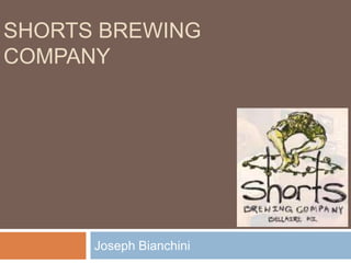 SHORTS BREWING
COMPANY




      Joseph Bianchini
 