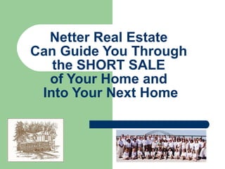 Netter Real Estate  Can Guide You Through  the SHORT SALE  of Your Home and  Into Your Next Home 