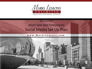 This is Hot
 Short Sale and Foreclosure
Social Media Set Up Plan
 www.MarkiLemons.com
 