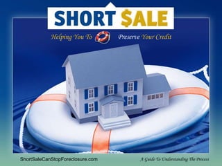Helping You To                Preserve Your Credit ShortSaleCanStopForeclosure.com A Guide To Understanding The Process 
