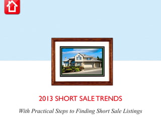 2013 SHORT SALE TRENDS
With Practical Steps to Finding Short Sale Listings
 