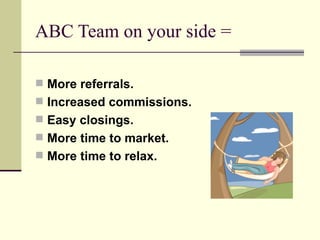 ABC Team on your side = More referrals. Increased commissions. Easy closings. More time to market. More time to relax. 