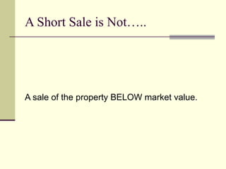 A Short Sale is Not….. A sale of the property BELOW market value. 