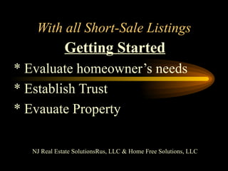 With all Short-Sale Listings Getting Started * Evaluate homeowner’s needs * Establish Trust * Evauate Property NJ Real Estate SolutionsRus, LLC & Home Free Solutions, LLC 