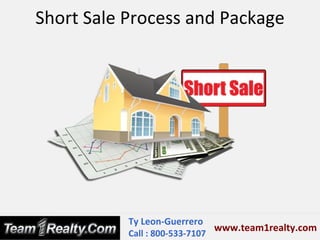 Short Sale Process and Package




           Ty Leon-Guerrero
                               www.team1realty.com
           Call : 800-533-7107
 
