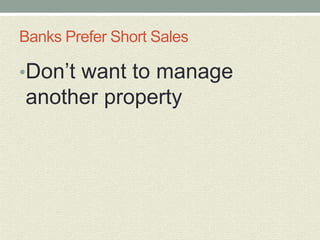 Banks Prefer Short Sales

•Don’t want to manage
another property
 